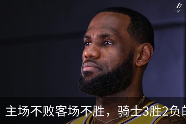 主场不败客场不胜，骑士3胜2负的怪圈今晚能破吗