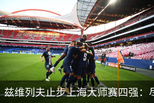 兹维列夫止步上海大师赛四强：尽力便是最好答案