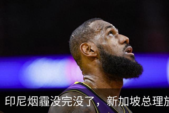 印尼烟霾没完没了，新加坡总理放话：要追责