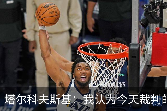 塔尔科夫斯基：我认为今天裁判的表现非常糟糕