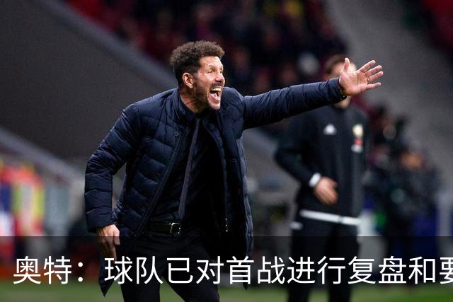 奥特：球队已对首战进行复盘&要铭记教训 将化情绪为赛场动力