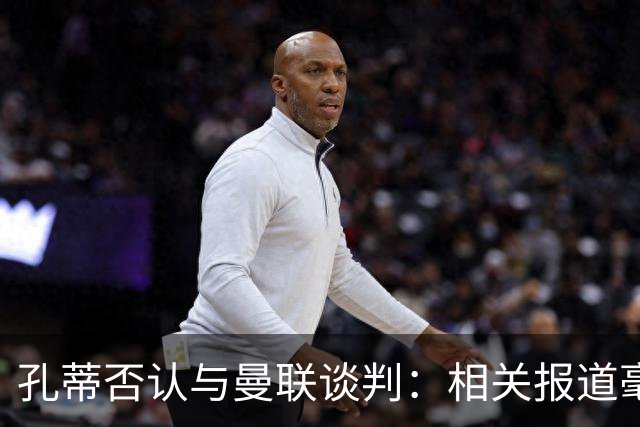 孔蒂否认与曼联谈判：相关报道毫无根据