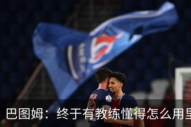 巴图姆：终于有教练懂得怎么用里萨谢了 必须得让他跑起来
