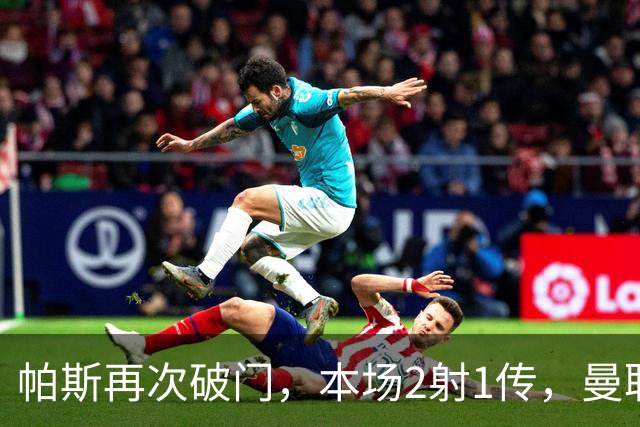 帕斯再次破门，本场2射1传，曼联0-3落后！