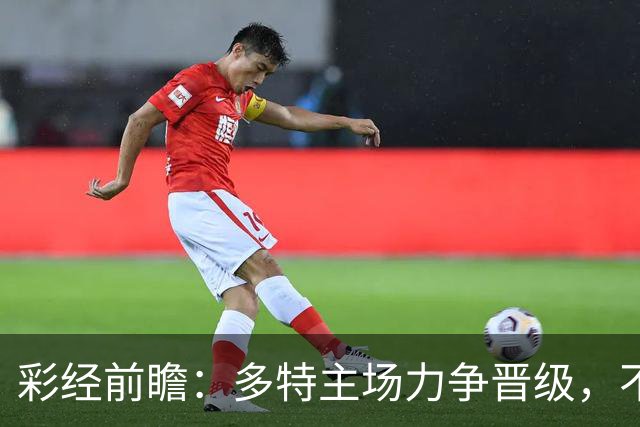 彩经前瞻：多特主场力争晋级，不莱梅可能打出对攻战