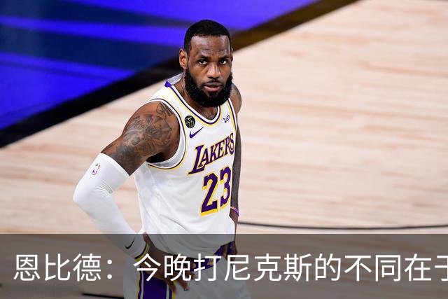 恩比德：今晚打尼克斯的不同在于我 我主动挑担子 我会以防守带头