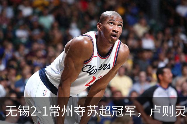 无锡2-1常州夺苏超冠军，卢则灵破门，刘宇豪建功