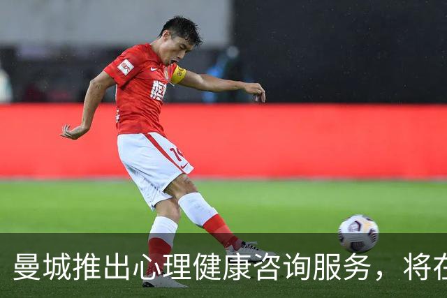 曼城推出心理健康咨询服务，将在部分比赛日向球迷开放