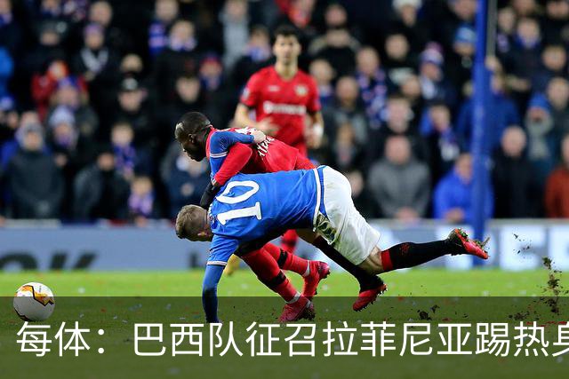 每体：巴西队征召拉菲尼亚踢热身赛，巴萨担忧其再受伤