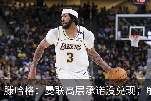 滕哈格：曼联高层承诺没兑现；解雇卡里克绝不是解决办法