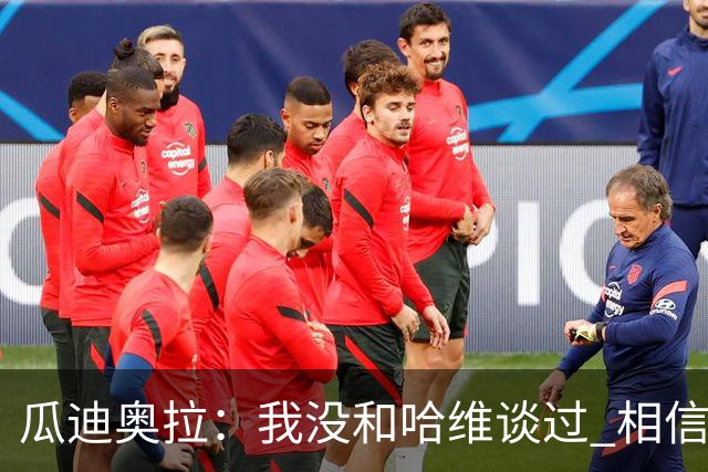 瓜迪奥拉：我没和哈维谈过 相信他一定会做得很好