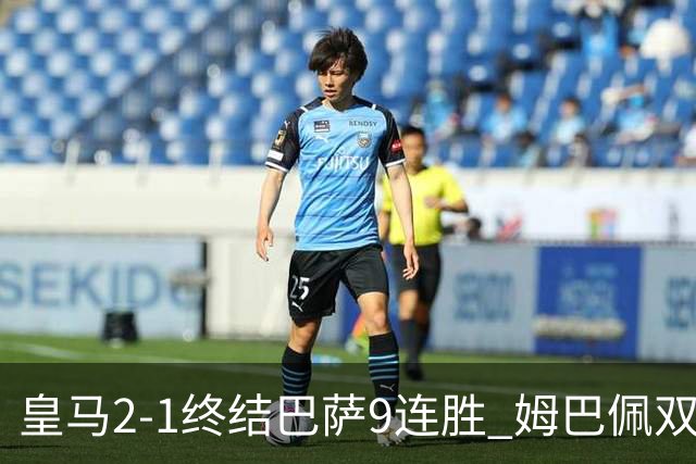 皇马2-1终结巴萨9连胜 姆巴佩双响+绝杀拉菲尼亚破门亚马尔失单刀