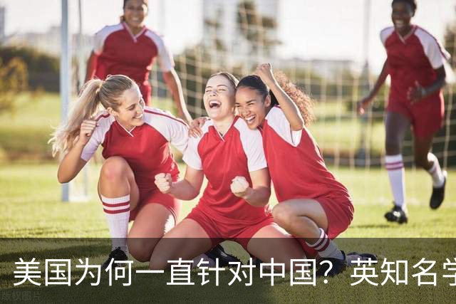 美国为何一直针对中国？英知名学者：因为中国犯了一个'原罪'
