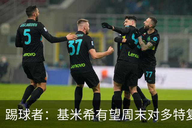 踢球者：基米希有望周末对多特复出，诺伊尔则还在养伤