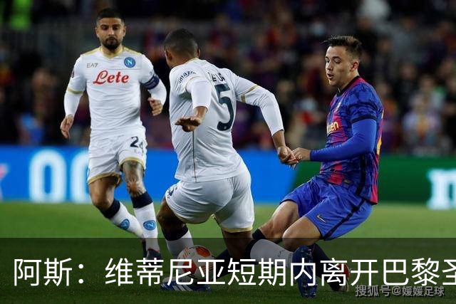 阿斯：维蒂尼亚短期内离开巴黎圣日耳曼的可能性微乎其微