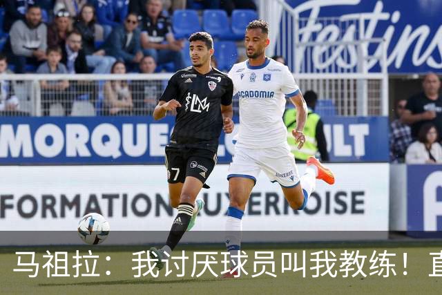 马祖拉：我讨厌球员叫我教练！直接叫乔就行 大家应该平等合作