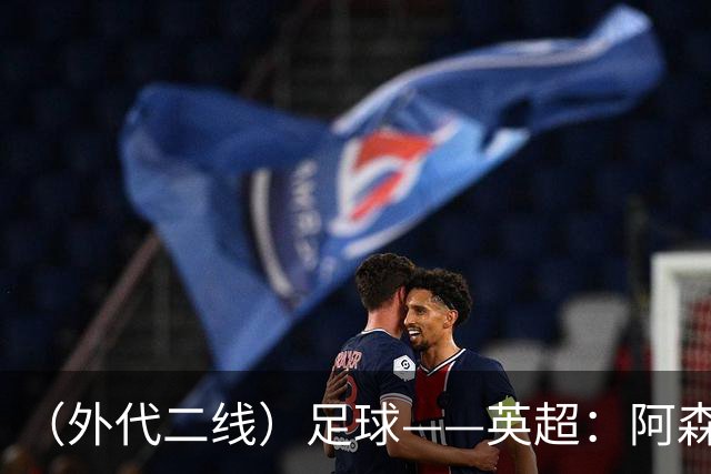 （外代二线）足球——英超：阿森纳胜诺丁汉森林