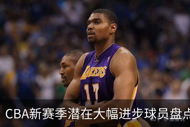 CBA新赛季潜在大幅进步球员盘点，谁最有望拿到最佳进步球员
